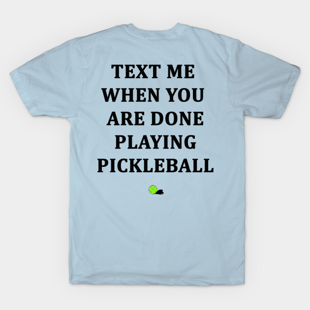 Text Me When You Are Done Playing Pickleball by PIKL-LOVE